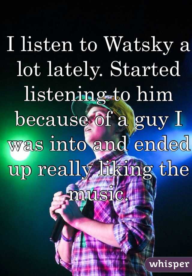 I listen to Watsky a lot lately. Started listening to him because of a guy I was into and ended up really liking the music. 