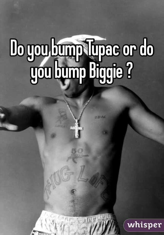 Do you bump Tupac or do you bump Biggie ?