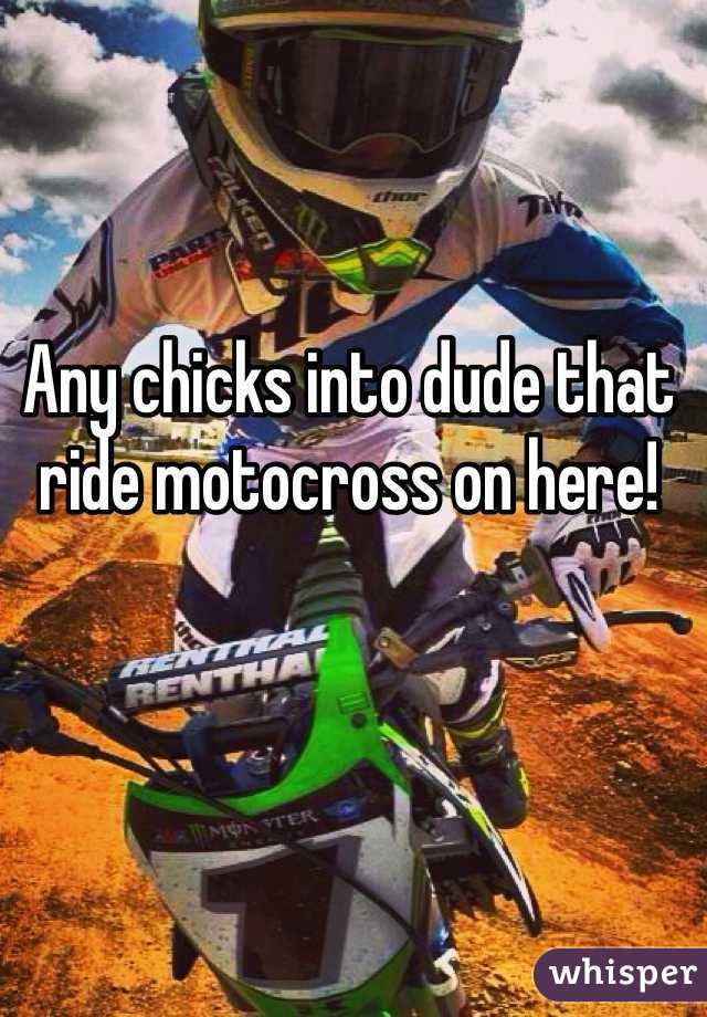 Any chicks into dude that ride motocross on here!