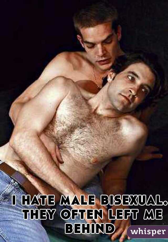 i hate male bisexual. they often left me behind 