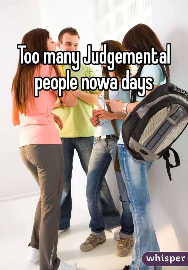 Too many Judgemental people nowa days
