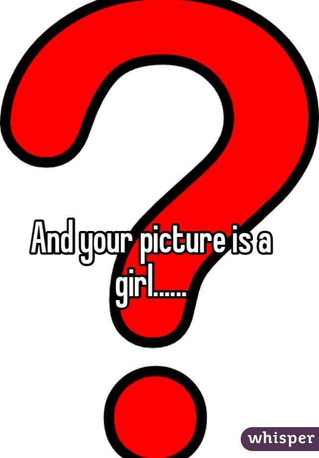 And your picture is a girl......