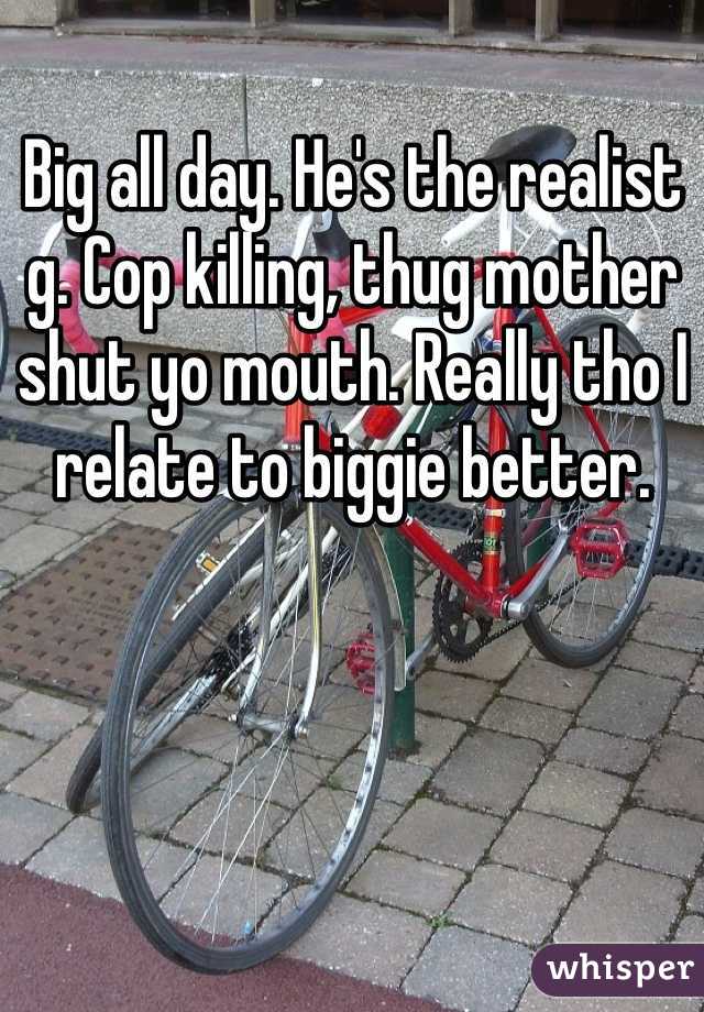 Big all day. He's the realist g. Cop killing, thug mother shut yo mouth. Really tho I relate to biggie better.