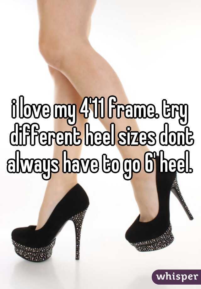 i love my 4'11 frame. try different heel sizes dont always have to go 6' heel. 