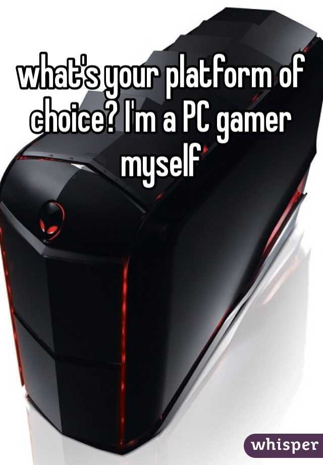 what's your platform of choice? I'm a PC gamer myself