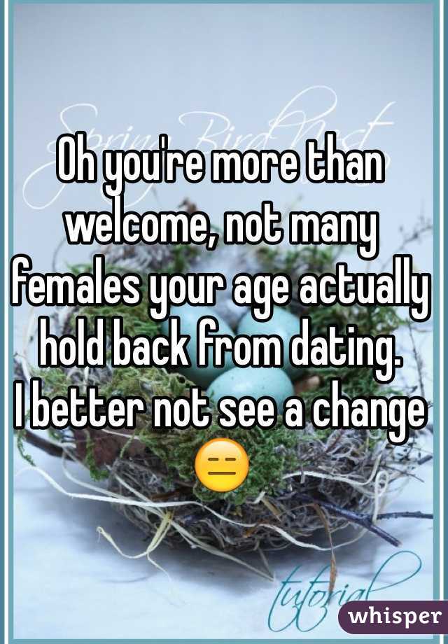 Oh you're more than welcome, not many females your age actually hold back from dating.
I better not see a change 😑