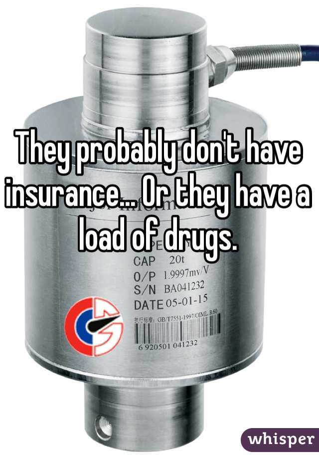 They probably don't have insurance... Or they have a load of drugs.