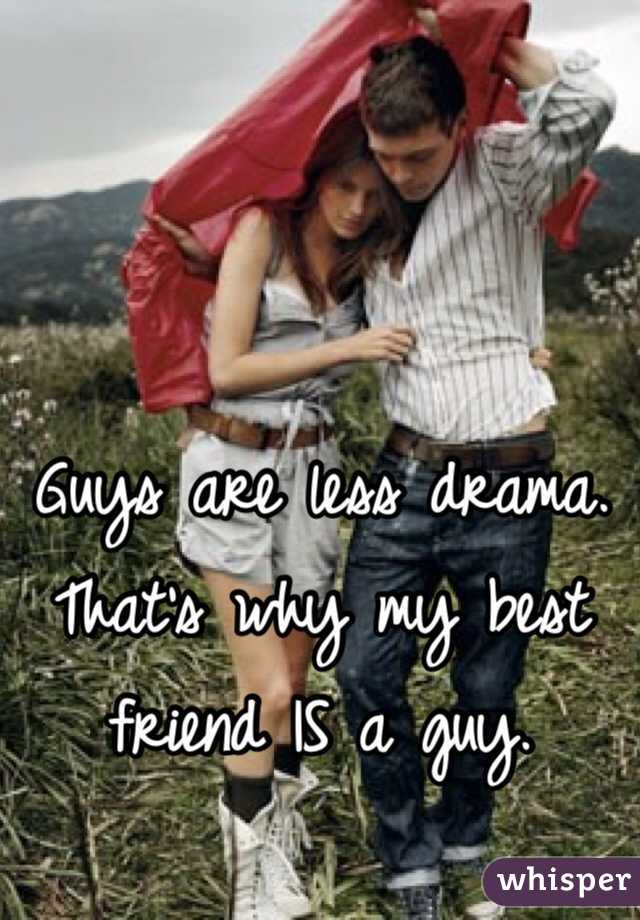 Guys are less drama. That's why my best friend IS a guy.