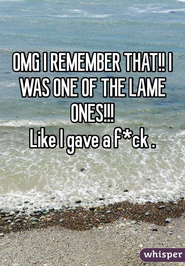 OMG I REMEMBER THAT!! I WAS ONE OF THE LAME ONES!!! 
Like I gave a f*ck . 
