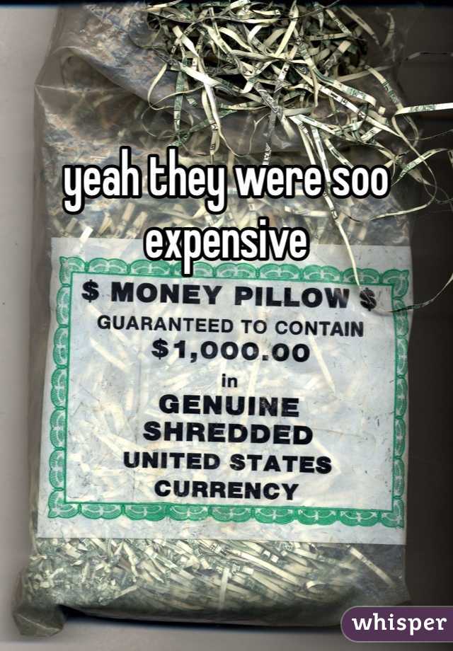 yeah they were soo expensive