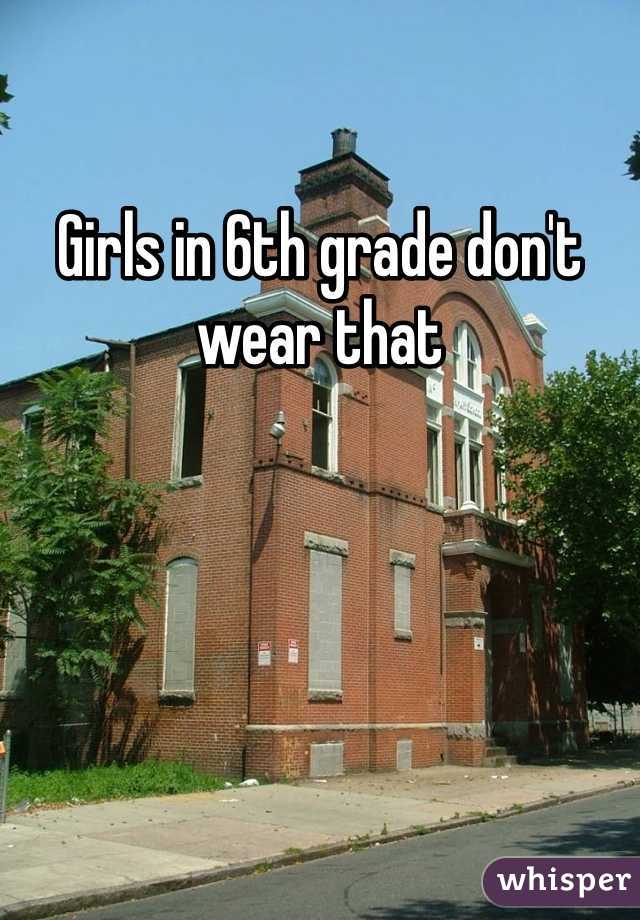 Girls in 6th grade don't wear that 