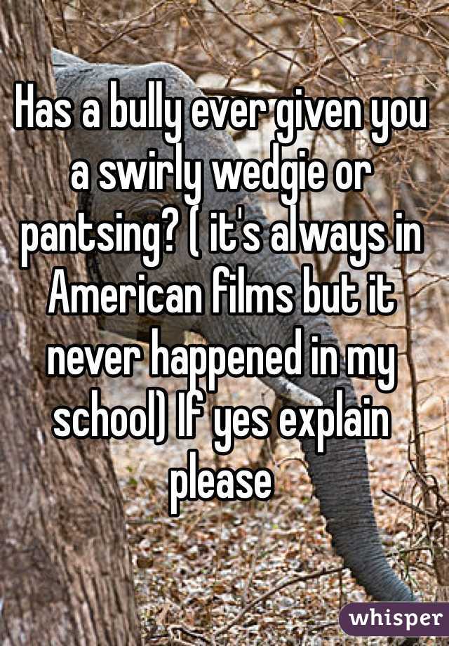 Has A Bully Ever Given You A Swirly Wedgie Or Pantsing Its Always In American Films But It