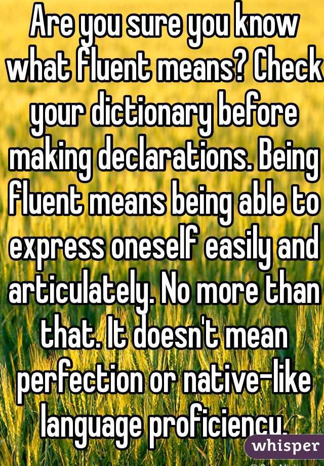 Are you sure you know what fluent means? Check your dictionary before making declarations. Being fluent means being able to express oneself easily and articulately. No more than that. It doesn't mean perfection or native-like language proficiency. 