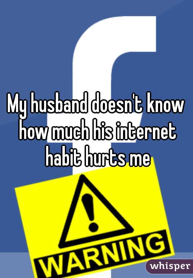 My husband doesn't know how much his internet habit hurts me