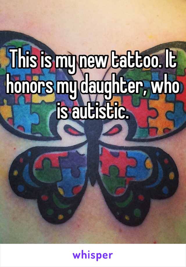 This is my new tattoo. It honors my daughter, who is autistic. 