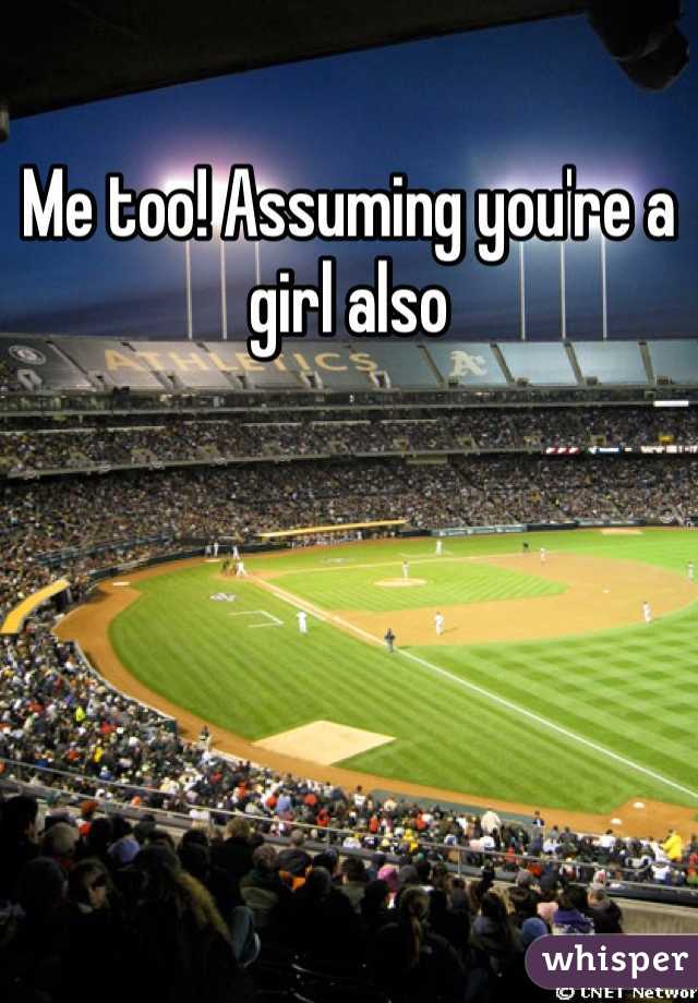 Me too! Assuming you're a girl also
