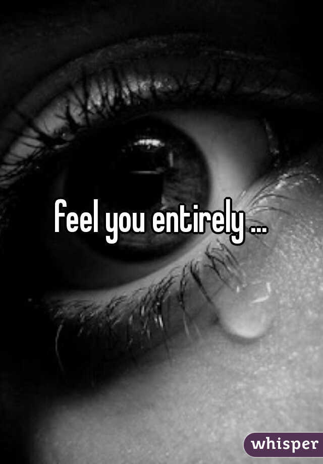 feel you entirely ...