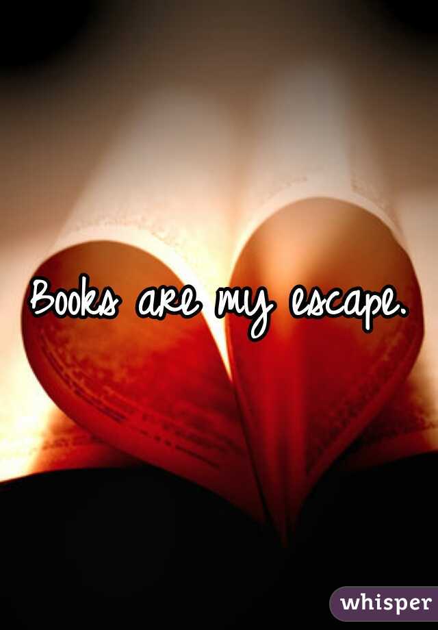 Books are my escape.