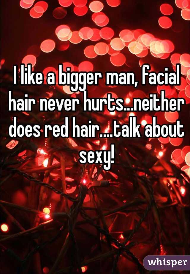 I like a bigger man, facial hair never hurts...neither does red hair....talk about sexy!