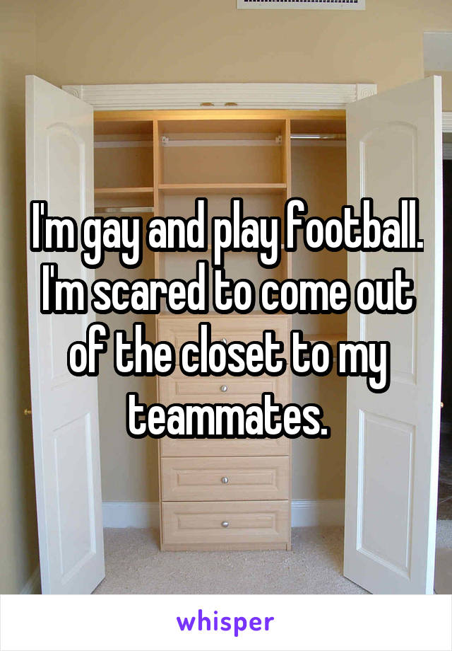 I'm gay and play football. I'm scared to come out of the closet to my teammates.
