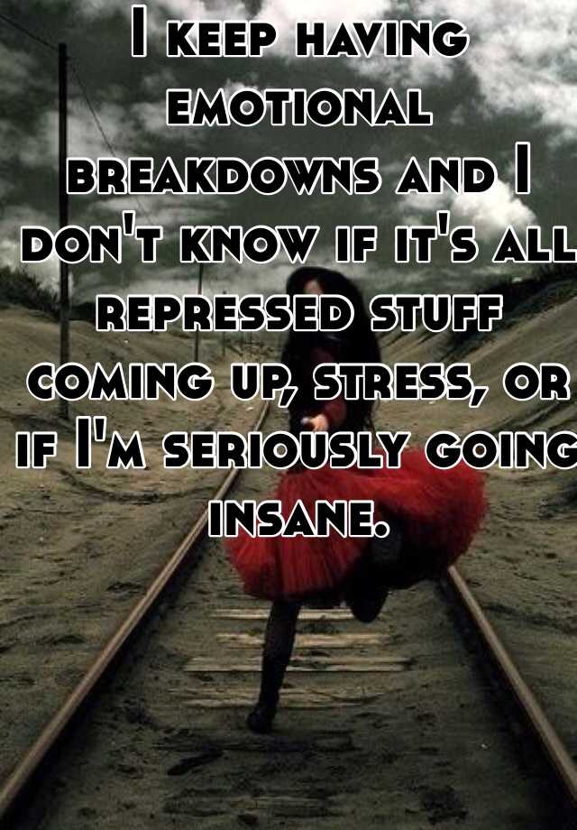 i-keep-having-emotional-breakdowns-and-i-don-t-know-if-it-s-all