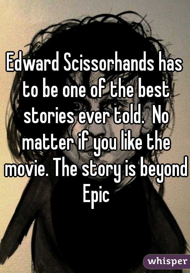 Edward Scissorhands has to be one of the best stories ever told.  No matter if you like the movie. The story is beyond Epic