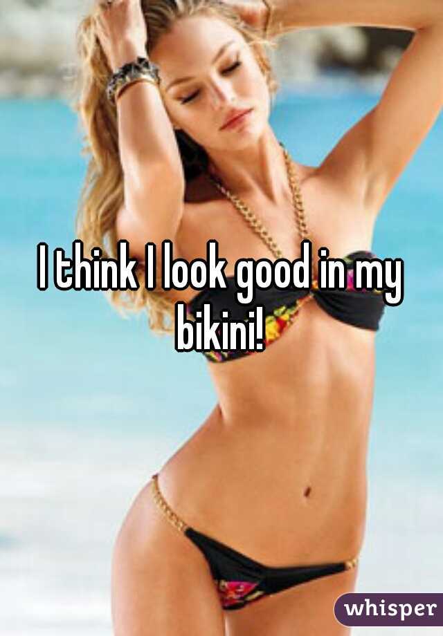 I think I look good in my bikini! 