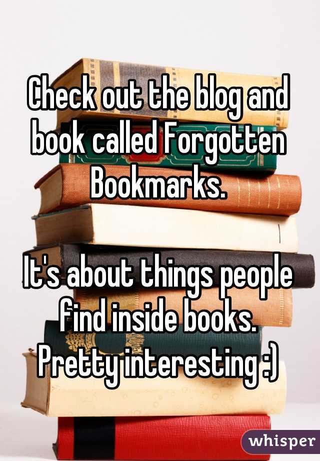 Check out the blog and book called Forgotten Bookmarks. 

It's about things people find inside books. 
Pretty interesting :)