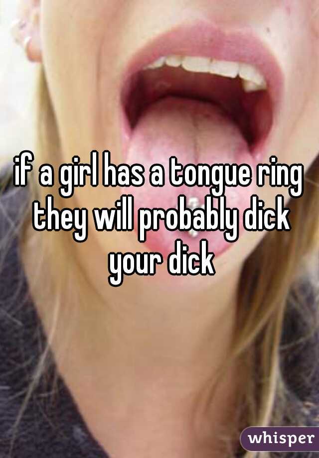if a girl has a tongue ring they will probably dick your dick