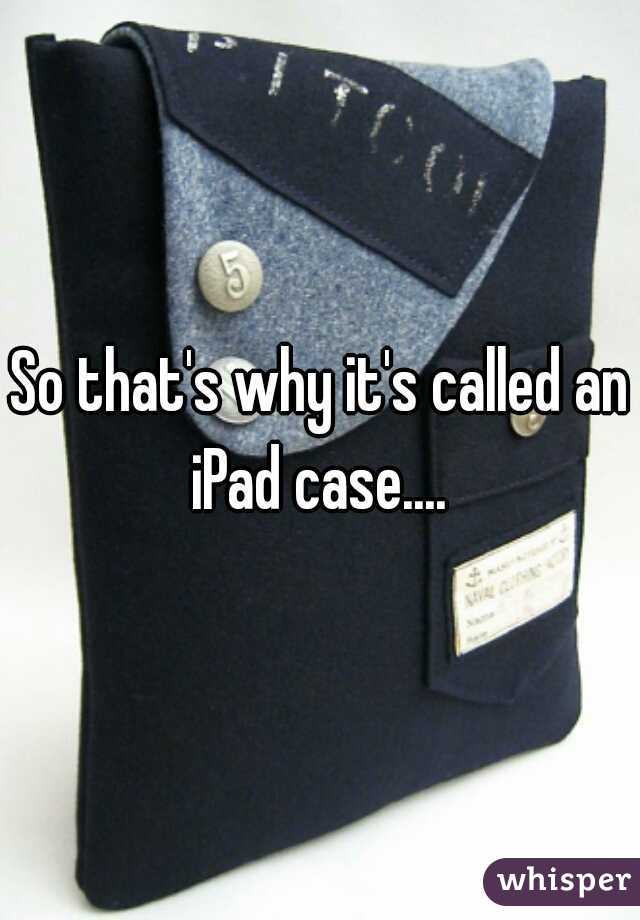 So that's why it's called an iPad case.... 