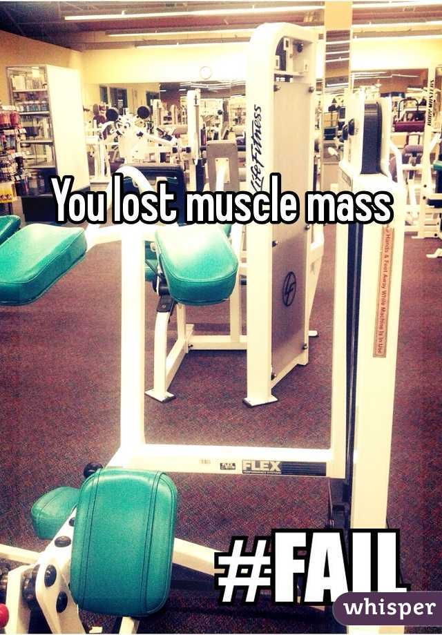 You lost muscle mass 