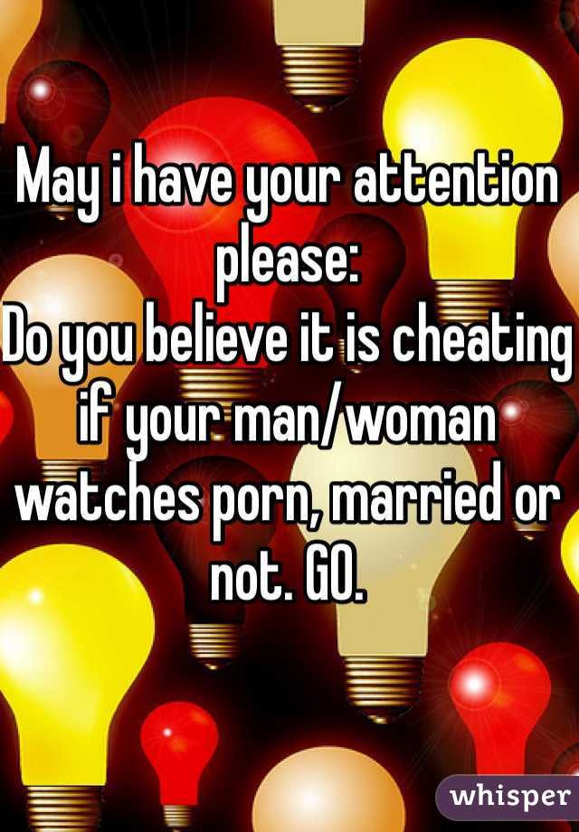 May i have your attention please: 
Do you believe it is cheating if your man/woman watches porn, married or not. GO. 