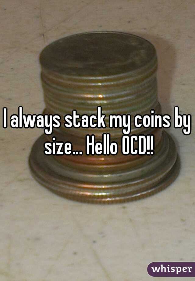 I always stack my coins by size... Hello OCD!!