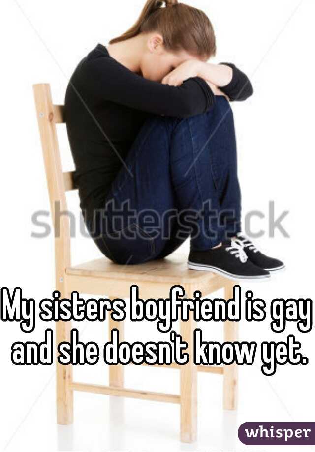 My sisters boyfriend is gay and she doesn't know yet.
