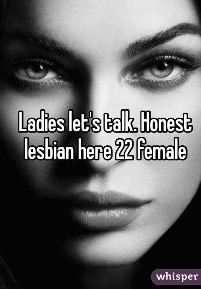 Ladies let's talk. Honest lesbian here 22 female 