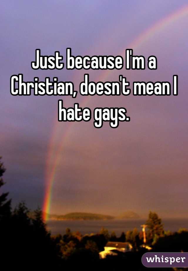 Just because I'm a Christian, doesn't mean I hate gays. 
