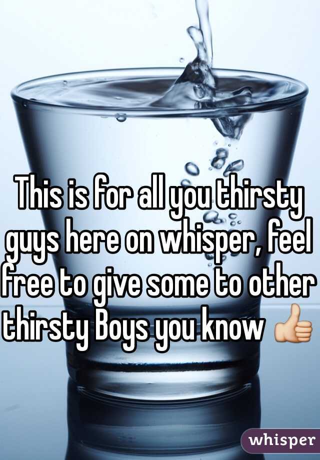 This is for all you thirsty guys here on whisper, feel free to give some to other thirsty Boys you know 👍