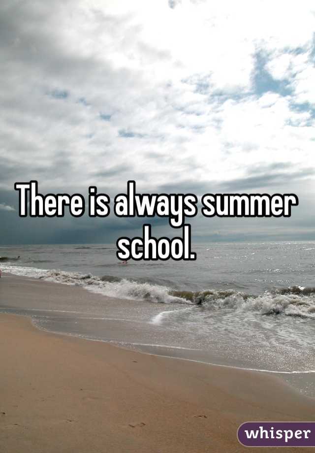 There is always summer school.