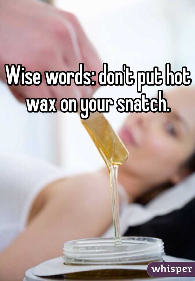 Wise words: don't put hot wax on your snatch. 