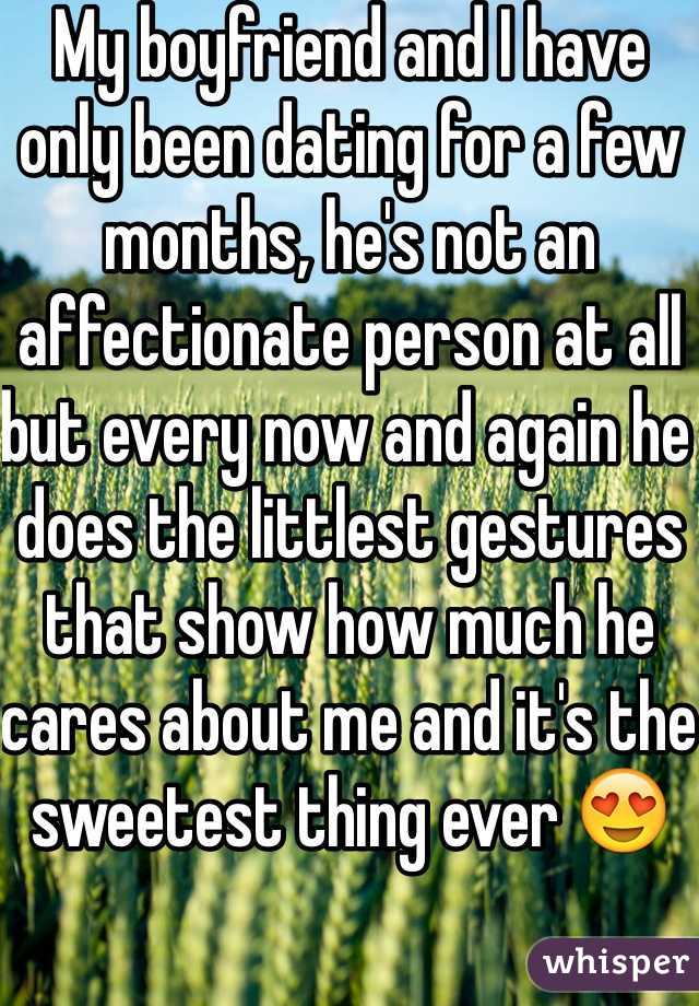 My boyfriend and I have only been dating for a few months, he's not an affectionate person at all but every now and again he does the littlest gestures that show how much he cares about me and it's the sweetest thing ever ðŸ˜�