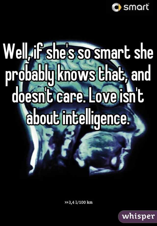 Well, if she's so smart she probably knows that, and doesn't care. Love isn't about intelligence.