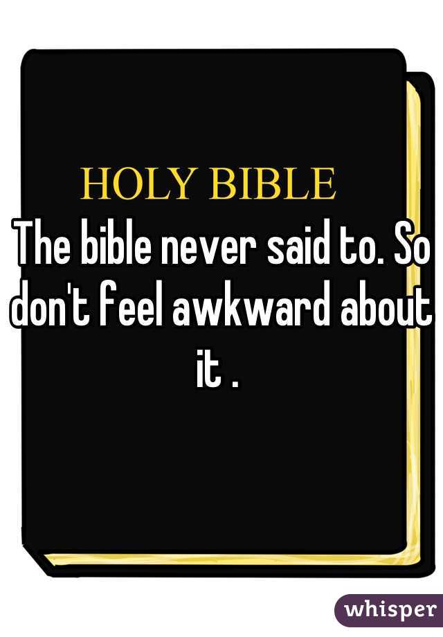 The bible never said to. So don't feel awkward about it . 