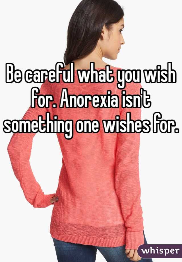 Be careful what you wish for. Anorexia isn't something one wishes for.