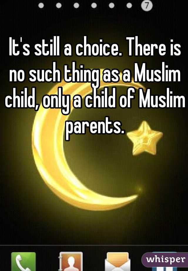 It's still a choice. There is no such thing as a Muslim child, only a child of Muslim parents.