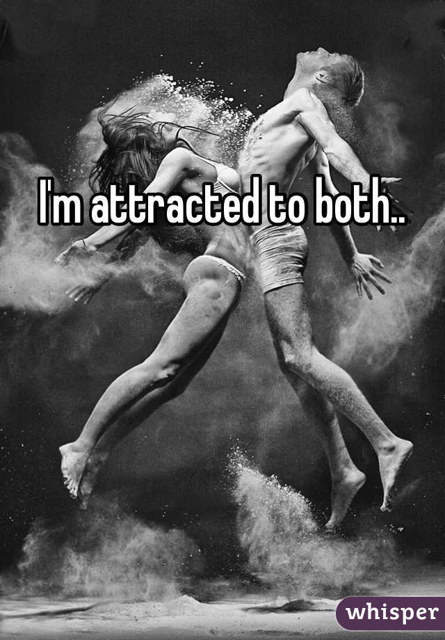 I'm attracted to both..