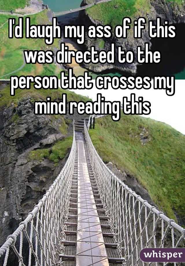 I'd laugh my ass of if this was directed to the person that crosses my mind reading this 