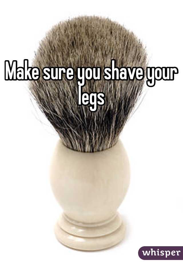 Make sure you shave your legs