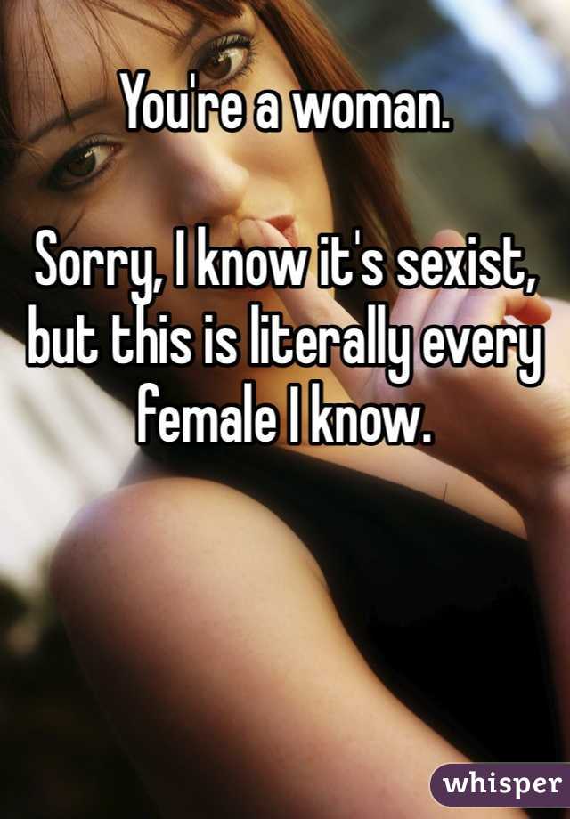 You're a woman. 

Sorry, I know it's sexist, but this is literally every female I know.