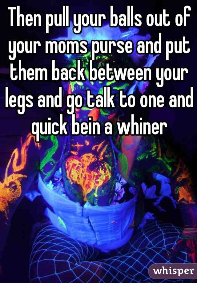 Then pull your balls out of your moms purse and put them back between your legs and go talk to one and quick bein a whiner