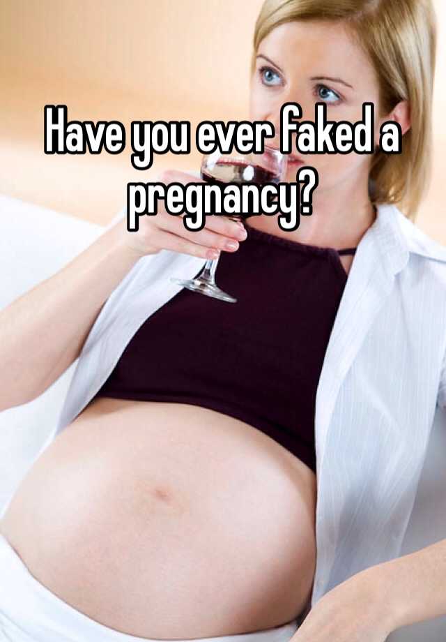 Have you ever faked a pregnancy? 